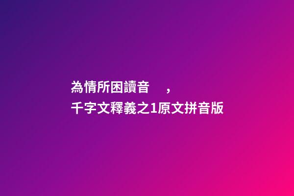為情所困讀音，千字文釋義之1原文拼音版